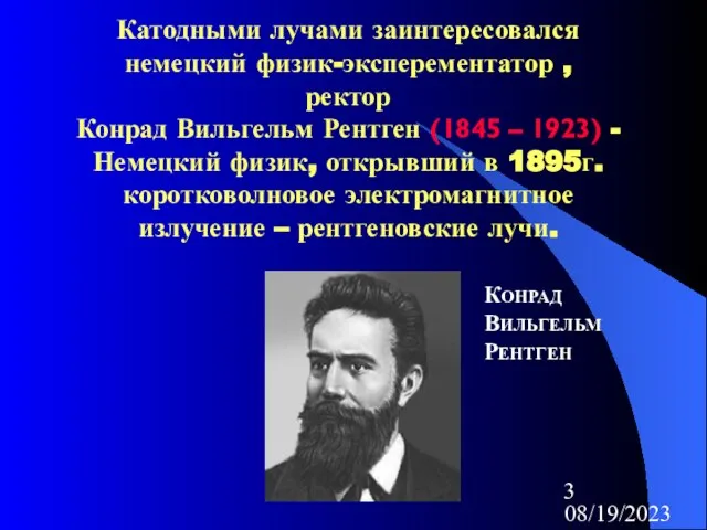 08/19/2023 Катодными лучами заинтересовался немецкий физик-эксперементатор , ректор Конрад Вильгельм Рентген (1845