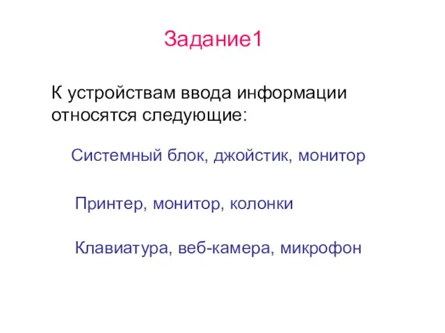 К устройствам ввода информации относятся следующие: Принтер, монитор, колонки Системный блок, джойстик,