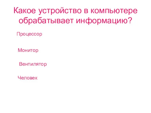 Какое устройство в компьютере обрабатывает информацию? Процессор Монитор Вентилятор Человек