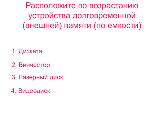 Расположите по возрастанию устройства долговременной (внешней) памяти (по емкости) 1. Дискета 2.