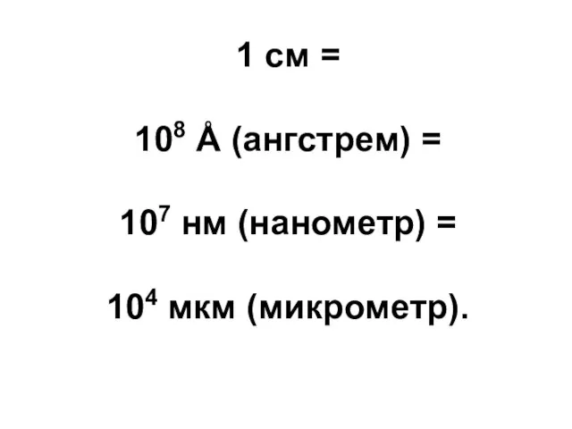 1 см = 108 Å (ангстрем) = 107 нм (нанометр) = 104 мкм (микрометр).
