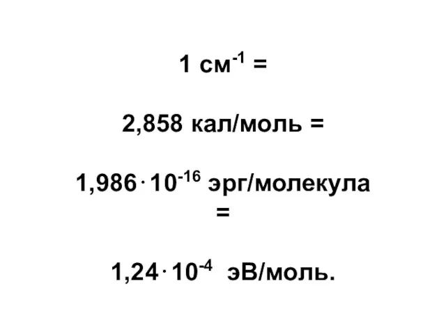 1 см-1 = 2,858 кал/моль = 1,986⋅10-16 эрг/молекула = 1,24⋅10-4 эВ/моль.
