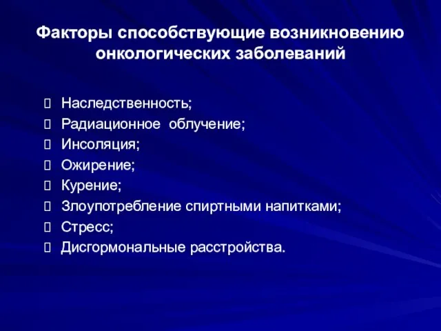 Факторы способствующие возникновению онкологических заболеваний Наследственность; Радиационное облучение; Инсоляция; Ожирение; Курение; Злоупотребление