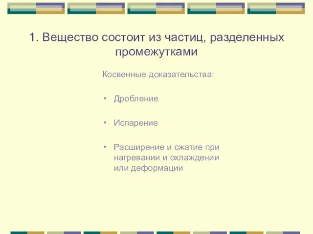 1. Вещество состоит из частиц, разделенных промежутками Косвенные доказательства: Дробление Испарение Расширение