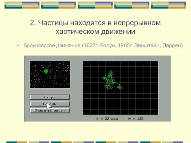 2. Частицы находятся в непрерывном хаотическом движении Броуновское движение (1827г.-Броун, 1905г.-Эйнштейн, Перрен)