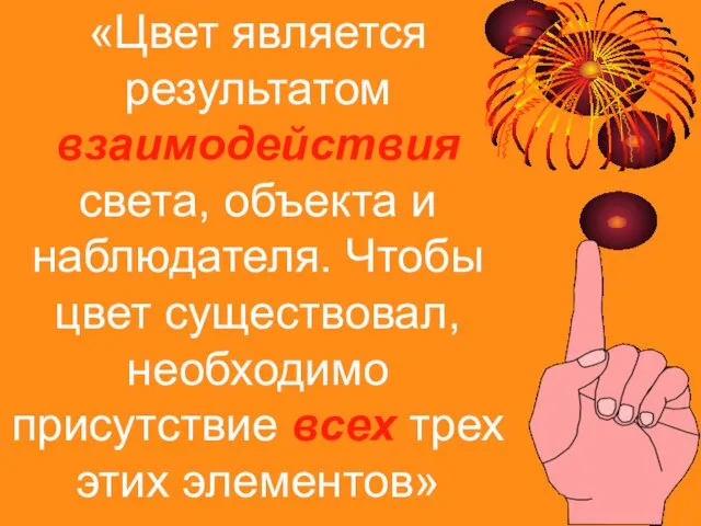 «Цвет является результатом взаимодействия света, объекта и наблюдателя. Чтобы цвет существовал, необходимо