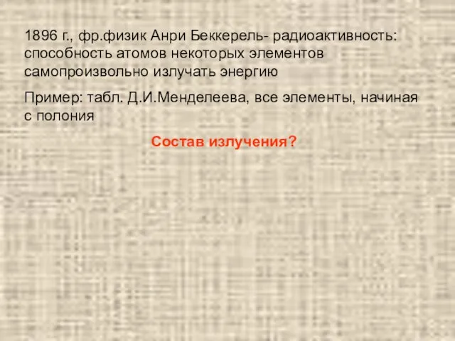 1896 г., фр.физик Анри Беккерель- радиоактивность: способность атомов некоторых элементов самопроизвольно излучать