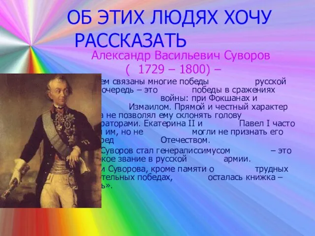 ОБ ЭТИХ ЛЮДЯХ ХОЧУ РАССКАЗАТЬ Александр Васильевич Суворов ( 1729 – 1800)