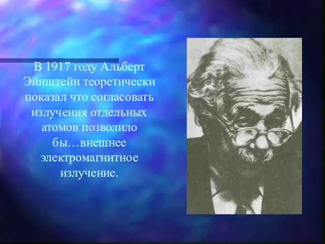 В 1917 году Альберт Эйнштейн теоретически показал что согласовать излучения отдельных атомов позволило бы…внешнее электромагнитное излучение.