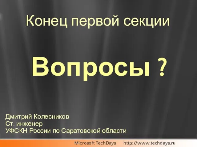 Конец первой секции Вопросы ? Дмитрий Колесников Ст. инженер УФСКН России по Саратовской области