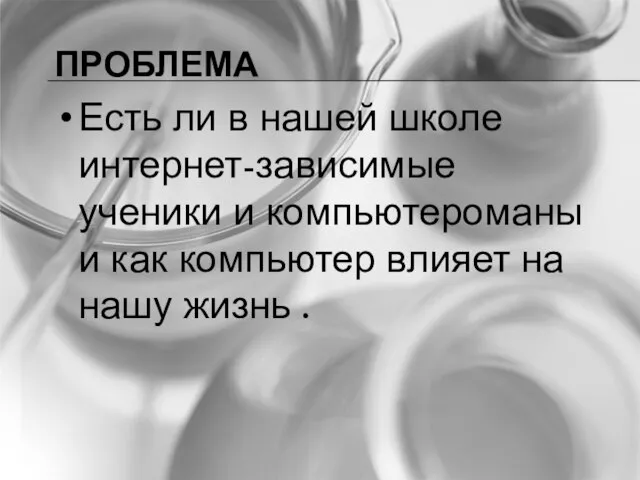 ПРОБЛЕМА Есть ли в нашей школе интернет-зависимые ученики и компьютероманы и как