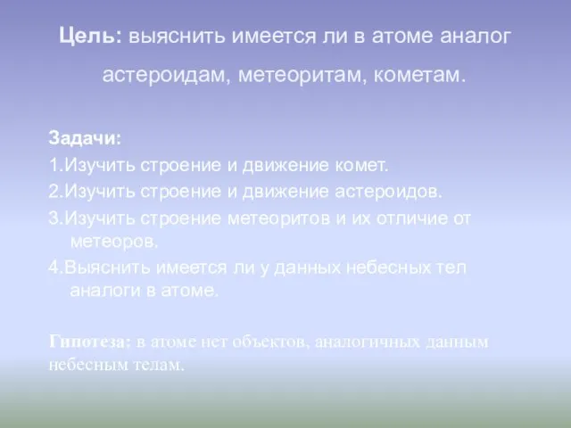 Цель: выяснить имеется ли в атоме аналог астероидам, метеоритам, кометам. Задачи: 1.Изучить