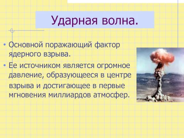 Ударная волна. Основной поражающий фактор ядерного взрыва. Ее источником является огромное давление,