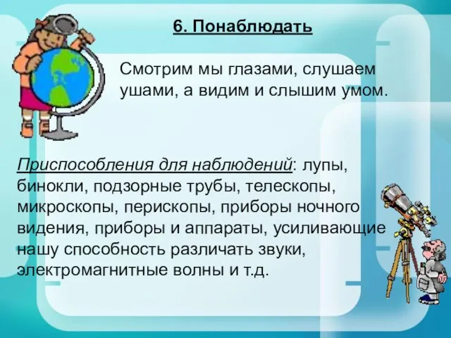 6. Понаблюдать Смотрим мы глазами, слушаем ушами, а видим и слышим умом.