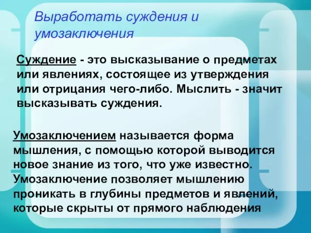 Выработать суждения и умозаключения Суждение - это высказывание о предметах или явлениях,