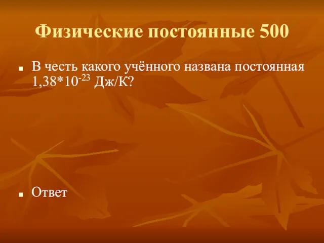 Физические постоянные 500 В честь какого учённого названа постоянная 1,38*10-23 Дж/К? Ответ