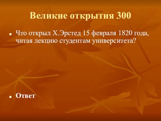 Великие открытия 300 Что открыл Х.Эрстед 15 февраля 1820 года, читая лекцию студентам университета? Ответ