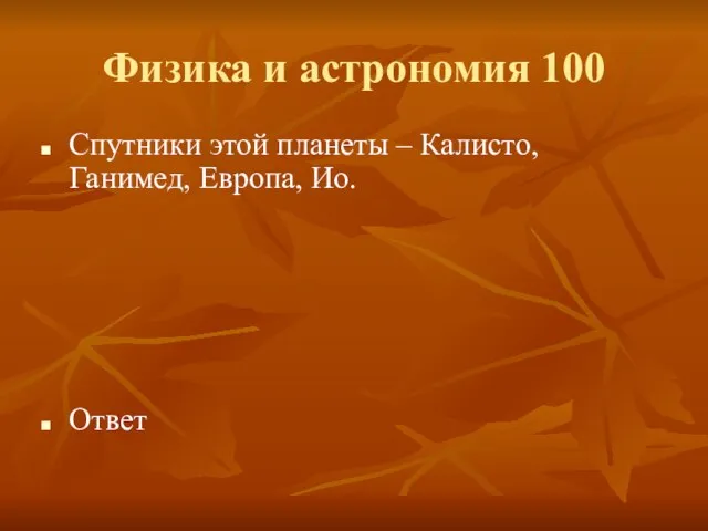 Физика и астрономия 100 Спутники этой планеты – Калисто, Ганимед, Европа, Ио. Ответ