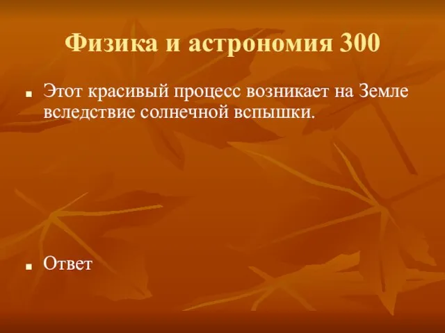 Физика и астрономия 300 Этот красивый процесс возникает на Земле вследствие солнечной вспышки. Ответ