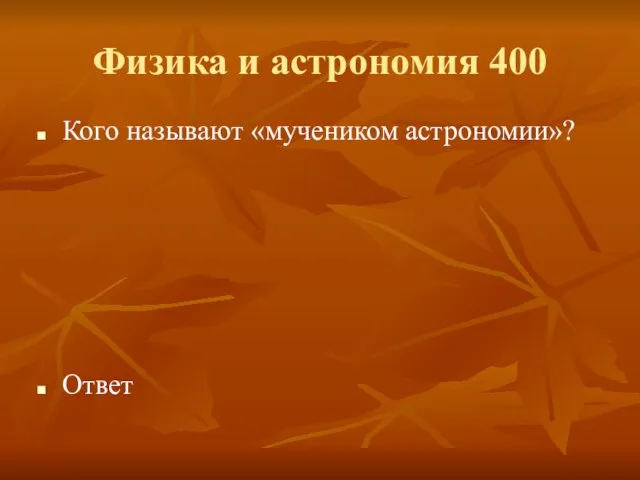 Физика и астрономия 400 Кого называют «мучеником астрономии»? Ответ