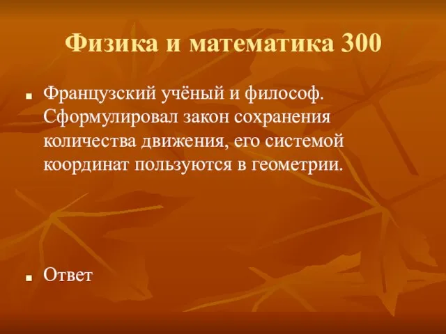 Физика и математика 300 Французский учёный и философ. Сформулировал закон сохранения количества