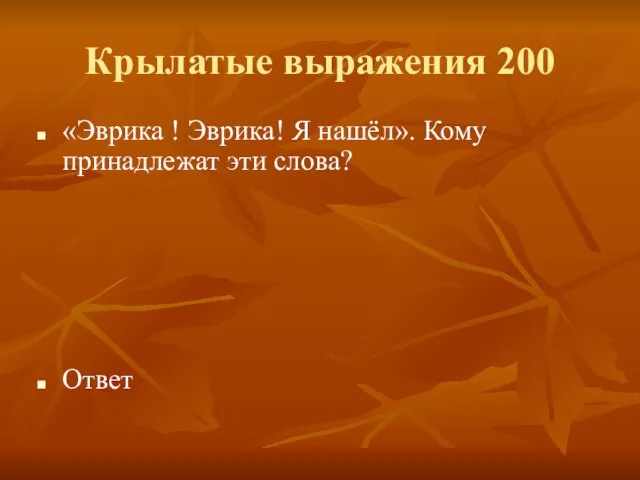 Крылатые выражения 200 «Эврика ! Эврика! Я нашёл». Кому принадлежат эти слова? Ответ