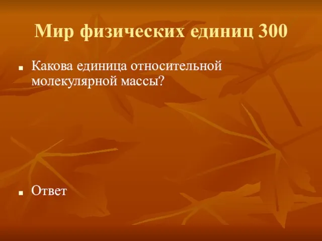 Мир физических единиц 300 Какова единица относительной молекулярной массы? Ответ