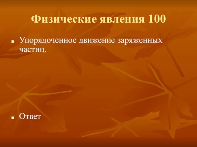 Физические явления 100 Упорядоченное движение заряженных частиц. Ответ