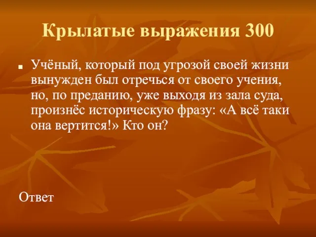 Крылатые выражения 300 Учёный, который под угрозой своей жизни вынужден был отречься