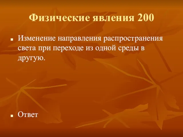 Физические явления 200 Изменение направления распространения света при переходе из одной среды в другую. Ответ