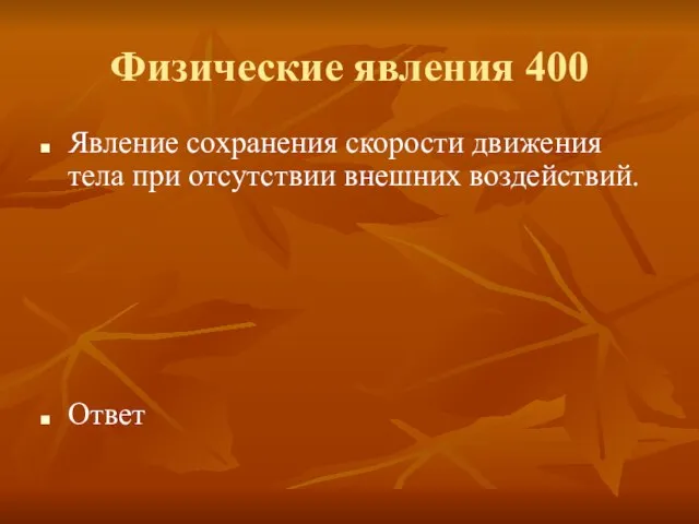 Физические явления 400 Явление сохранения скорости движения тела при отсутствии внешних воздействий. Ответ