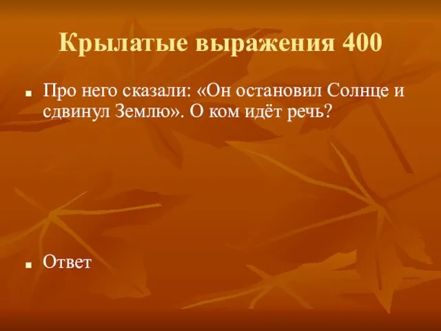 Крылатые выражения 400 Про него сказали: «Он остановил Солнце и сдвинул Землю».