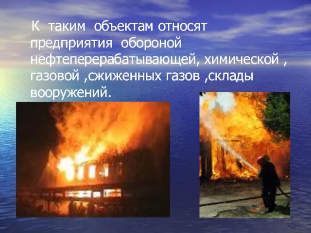 К таким объектам относят предприятия обороной нефтеперерабатывающей, химической ,газовой ,сжиженных газов ,склады вооружений.