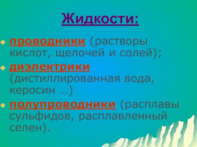 Жидкости: проводники (растворы кислот, щелочей и солей); диэлектрики (дистиллированная вода, керосин …)