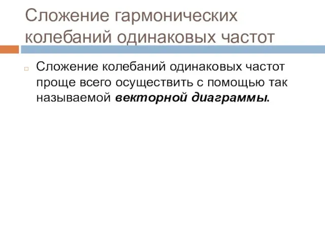 Сложение гармонических колебаний одинаковых частот Сложение колебаний одинаковых частот проще всего осуществить