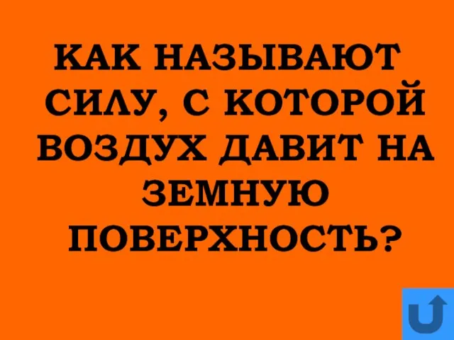 КАК НАЗЫВАЮТ СИЛУ, С КОТОРОЙ ВОЗДУХ ДАВИТ НА ЗЕМНУЮ ПОВЕРХНОСТЬ?