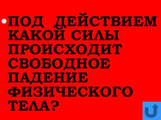 ПОД ДЕЙСТВИЕМ КАКОЙ СИЛЫ ПРОИСХОДИТ СВОБОДНОЕ ПАДЕНИЕ ФИЗИЧЕСКОГО ТЕЛА?