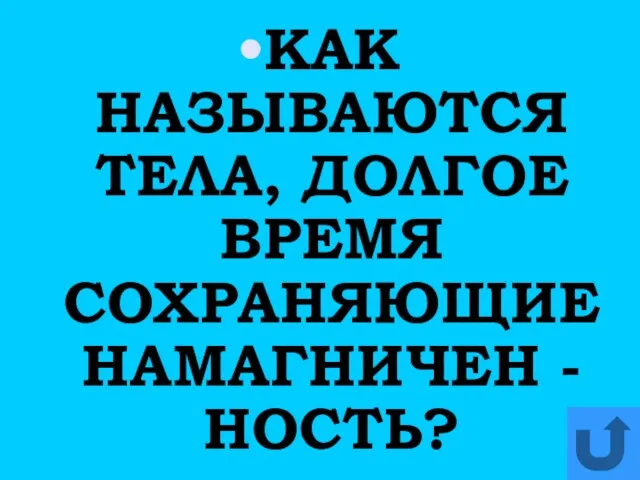 КАК НАЗЫВАЮТСЯ ТЕЛА, ДОЛГОЕ ВРЕМЯ СОХРАНЯЮЩИЕ НАМАГНИЧЕН -НОСТЬ?