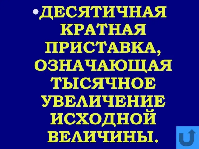 ДЕСЯТИЧНАЯ КРАТНАЯ ПРИСТАВКА, ОЗНАЧАЮЩАЯ ТЫСЯЧНОЕ УВЕЛИЧЕНИЕ ИСХОДНОЙ ВЕЛИЧИНЫ.