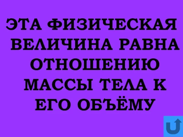 ЭТА ФИЗИЧЕСКАЯ ВЕЛИЧИНА РАВНА ОТНОШЕНИЮ МАССЫ ТЕЛА К ЕГО ОБЪЁМУ