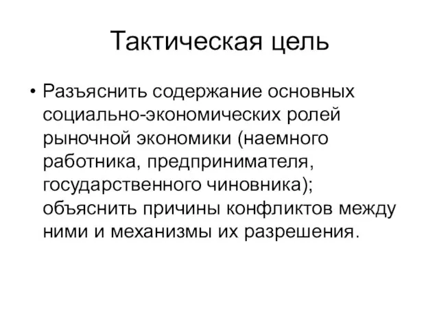 Тактическая цель Разъяснить содержание основных социально-экономических ролей рыночной экономики (наемного работника, предпринимателя,