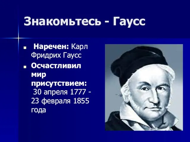 Знакомьтесь - Гаусс Наречен: Карл Фридрих Гаусс Осчастливил мир присутствием: 30 апреля