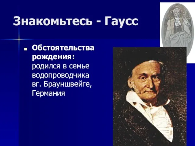 Знакомьтесь - Гаусс Обстоятельства рождения: родился в семье водопроводчика вг. Брауншвейге, Германия