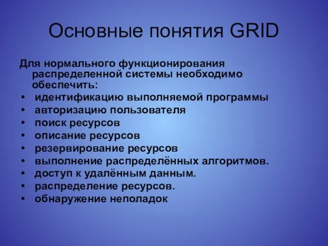 Основные понятия GRID Для нормального функционирования распределенной системы необходимо обеспечить: идентификацию выполняемой