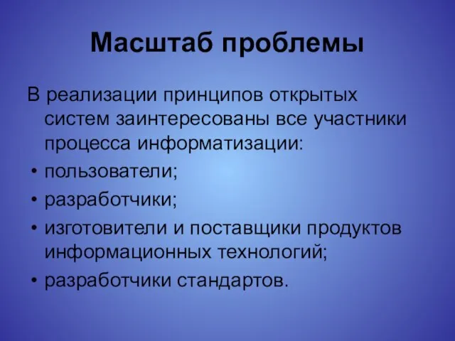 Масштаб проблемы В реализации принципов открытых систем заинтересованы все участники процесса информатизации: