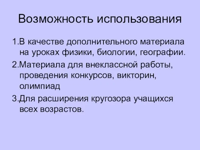 Возможность использования 1.В качестве дополнительного материала на уроках физики, биологии, географии. 2.Материала