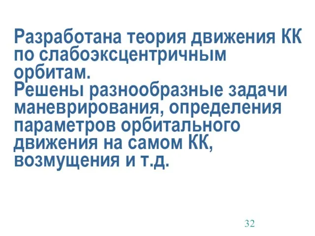 Разработана теория движения КК по слабоэксцентричным орбитам. Решены разнообразные задачи маневрирования, определения