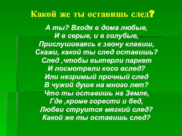 Какой же ты оставишь след? А ты? Входя в дома любые, И