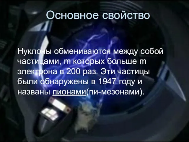 Основное свойство Нуклоны обмениваются между собой частицами, m которых больше m электрона