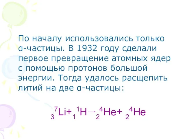 По началу использовались только α-частицы. В 1932 году сделали первое превращение атомных